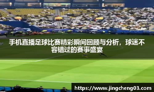 手机直播足球比赛精彩瞬间回顾与分析，球迷不容错过的赛事盛宴