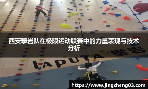 西安攀岩队在极限运动联赛中的力量表现与技术分析