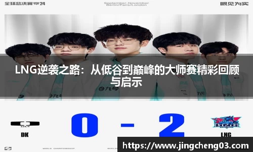 LNG逆袭之路：从低谷到巅峰的大师赛精彩回顾与启示