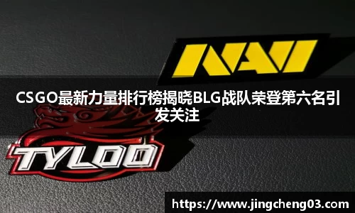 CSGO最新力量排行榜揭晓BLG战队荣登第六名引发关注