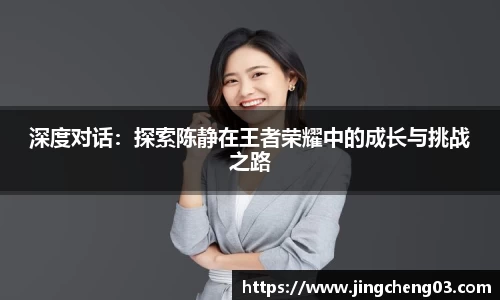 深度对话：探索陈静在王者荣耀中的成长与挑战之路