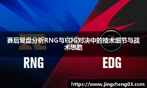 赛后复盘分析RNG与EDG对决中的技术细节与战术思路
