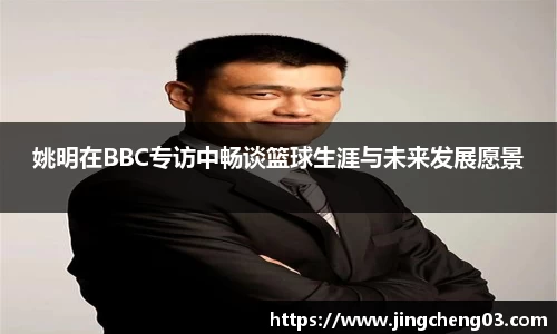姚明在BBC专访中畅谈篮球生涯与未来发展愿景