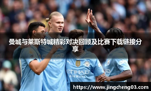 曼城与莱斯特城精彩对决回顾及比赛下载链接分享