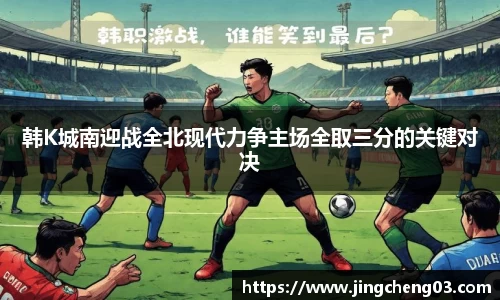 韩K城南迎战全北现代力争主场全取三分的关键对决