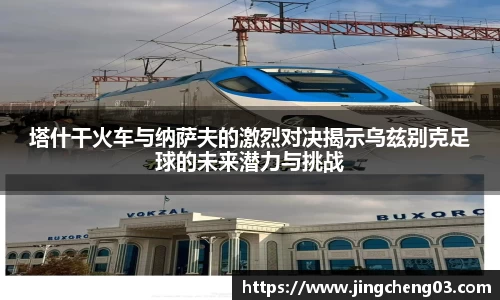 塔什干火车与纳萨夫的激烈对决揭示乌兹别克足球的未来潜力与挑战