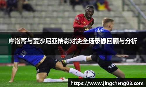 摩洛哥与爱沙尼亚精彩对决全场录像回顾与分析
