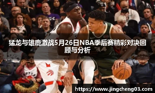 猛龙与雄鹿激战5月26日NBA季后赛精彩对决回顾与分析