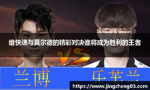 维快速与莫尔德的精彩对决谁将成为胜利的王者