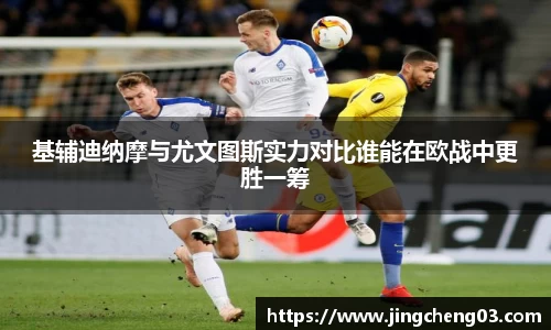 基辅迪纳摩与尤文图斯实力对比谁能在欧战中更胜一筹