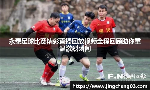 永泰足球比赛精彩直播回放视频全程回顾助你重温激烈瞬间