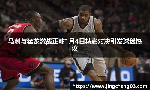 马刺与猛龙激战正酣1月4日精彩对决引发球迷热议