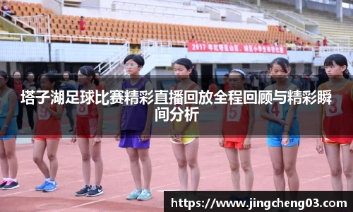 塔子湖足球比赛精彩直播回放全程回顾与精彩瞬间分析
