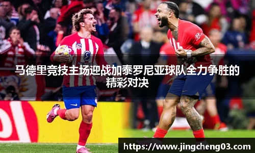 马德里竞技主场迎战加泰罗尼亚球队全力争胜的精彩对决