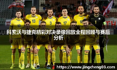 科索沃与捷克精彩对决录像回放全程回顾与赛后分析