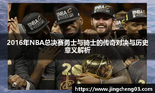 2016年NBA总决赛勇士与骑士的传奇对决与历史意义解析