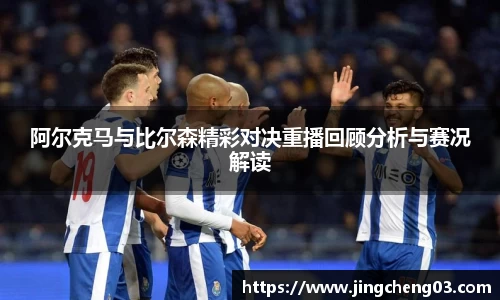 阿尔克马与比尔森精彩对决重播回顾分析与赛况解读