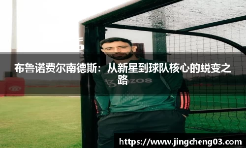 布鲁诺费尔南德斯：从新星到球队核心的蜕变之路