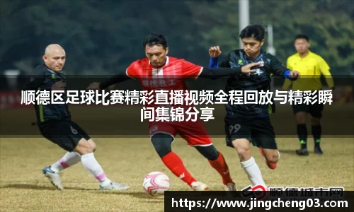 顺德区足球比赛精彩直播视频全程回放与精彩瞬间集锦分享
