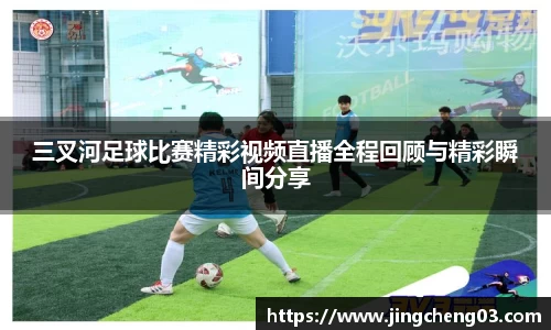 三叉河足球比赛精彩视频直播全程回顾与精彩瞬间分享